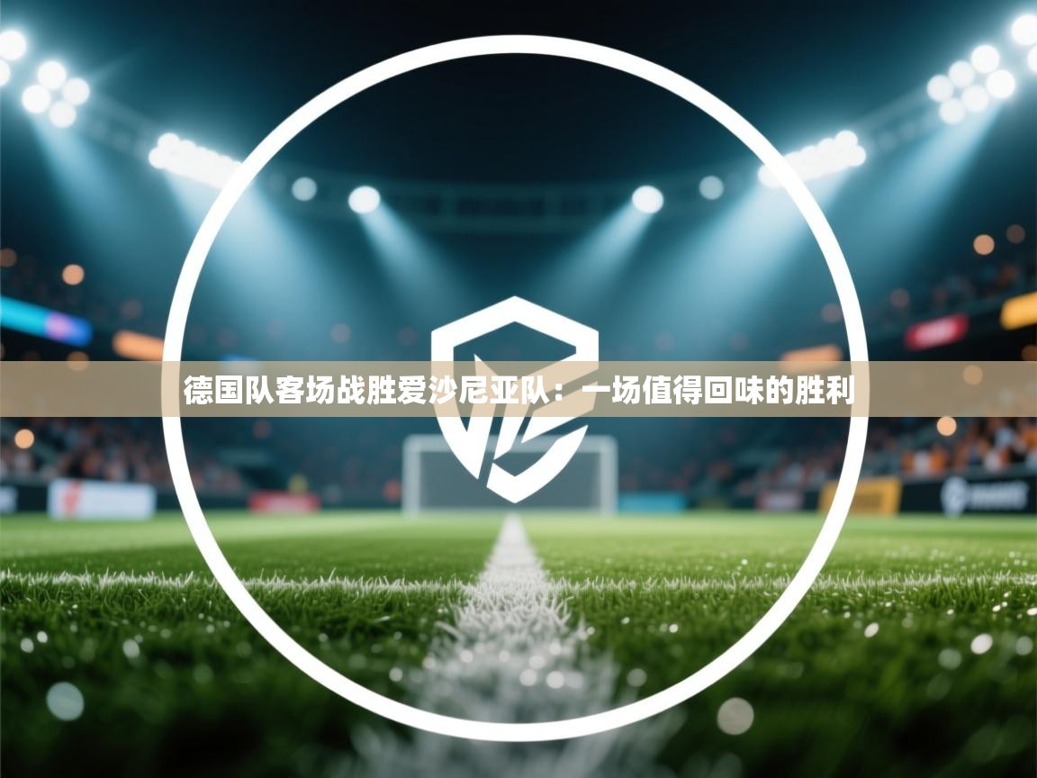 德国队客场战胜爱沙尼亚队：一场值得回味的胜利