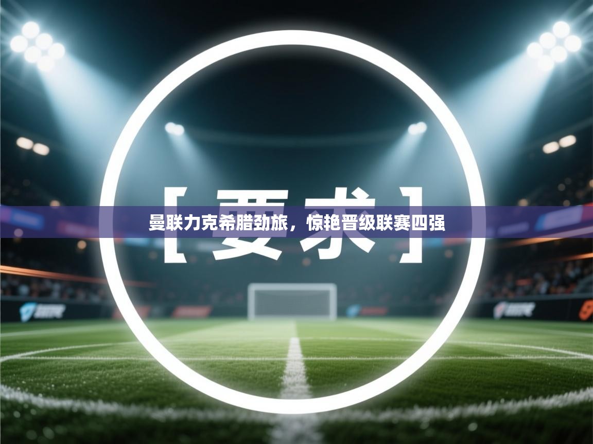 曼联力克希腊劲旅,惊艳晋级联赛四强 第2张